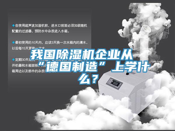 我國除濕機企業(yè)從“德國制造”上學(xué)什么？
