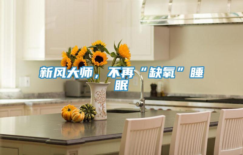 新風(fēng)大師，不再“缺氧”睡眠