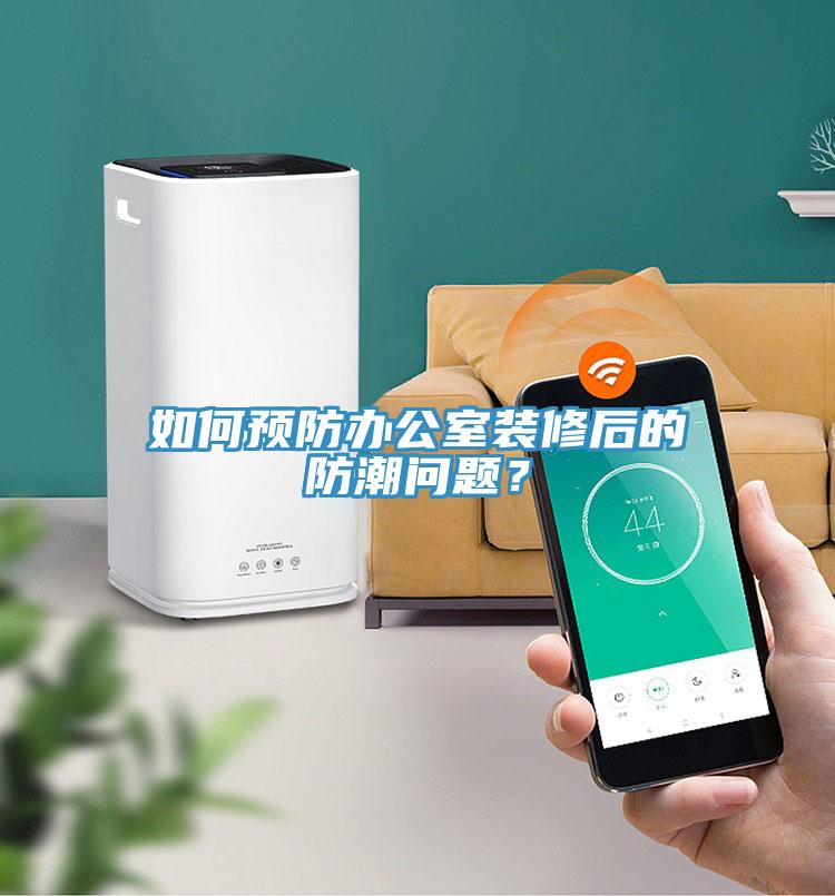 如何預防辦公室裝修后的防潮問(wèn)題？