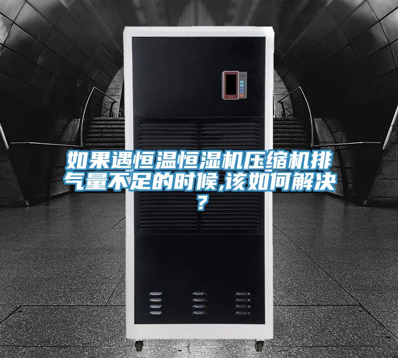 如果遇恒溫恒濕機壓縮機排氣量不足的時(shí)候,該如何解決？