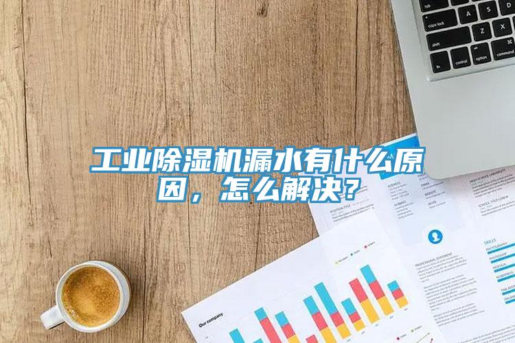 工業(yè)除濕機漏水有什么原因，怎么解決？