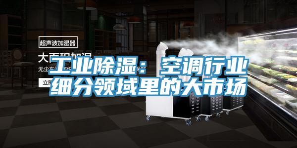 工業(yè)除濕：空調行業(yè)細分領(lǐng)域里的大市場(chǎng)