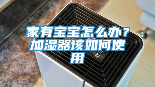 家有寶寶怎么辦？加濕器該如何使用