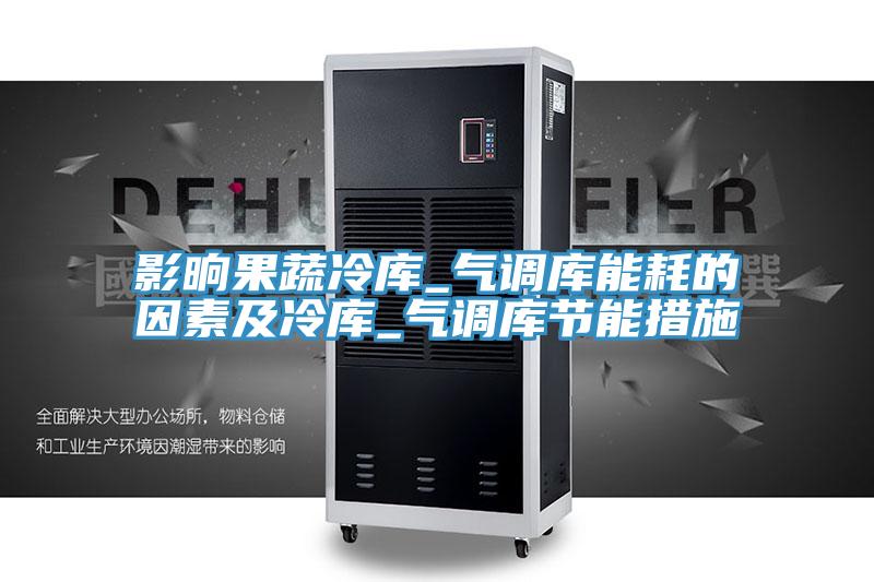 影晌果蔬冷庫_氣調庫能耗的因素及冷庫_氣調庫節能措施