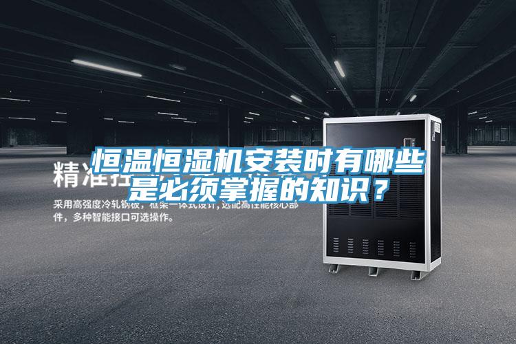 恒溫恒濕機安裝時(shí)有哪些是必須掌握的知識？