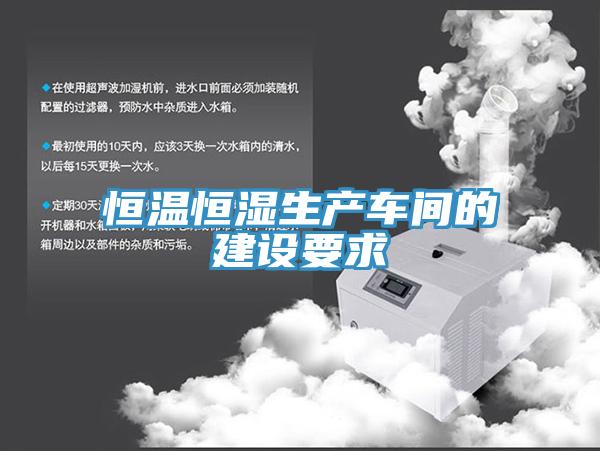 恒溫恒濕生產(chǎn)車(chē)間的建設要求