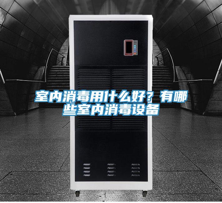 室內消毒用什么好？有哪些室內消毒設備