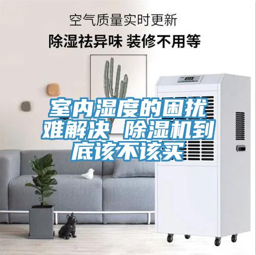 室內濕度的困擾難解決 除濕機到底該不該買(mǎi)
