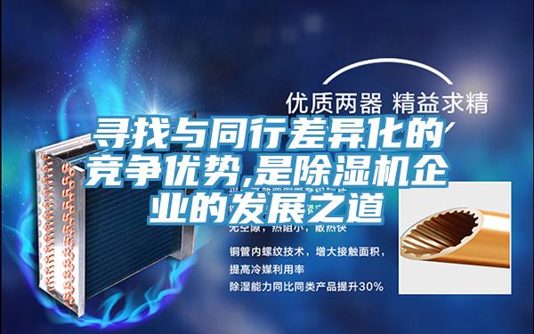 尋找與同行差異化的競爭優(yōu)勢,是除濕機企業(yè)的發(fā)展之道