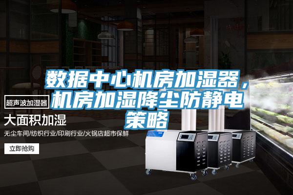 數據中心機房加濕器，機房加濕降塵防靜電策略