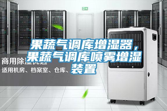 果蔬氣調庫增濕器，果蔬氣調庫噴霧增濕裝置