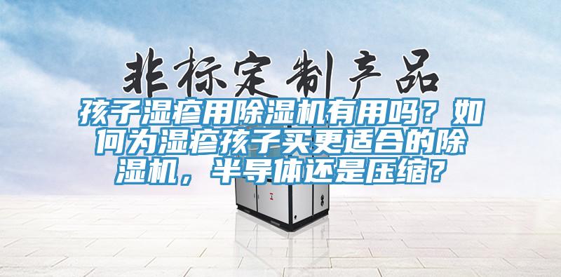 孩子濕疹用除濕機有用嗎？如何為濕疹孩子買(mǎi)更適合的除濕機，半導體還是壓縮？