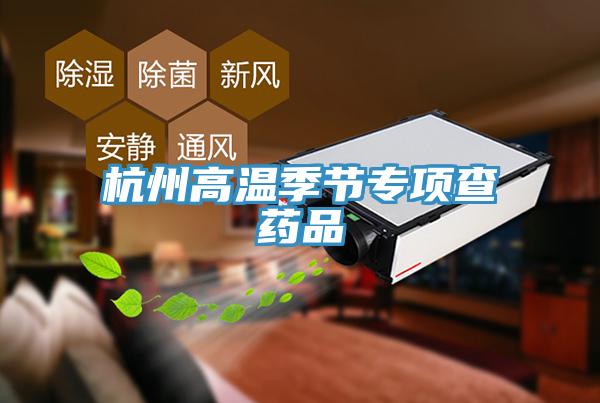 杭州高溫季節專(zhuān)項查藥品