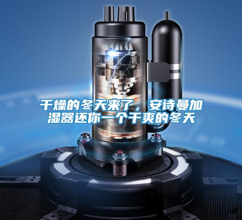 干燥的冬天來(lái)了，安詩(shī)曼加濕器還你一個(gè)干爽的冬天