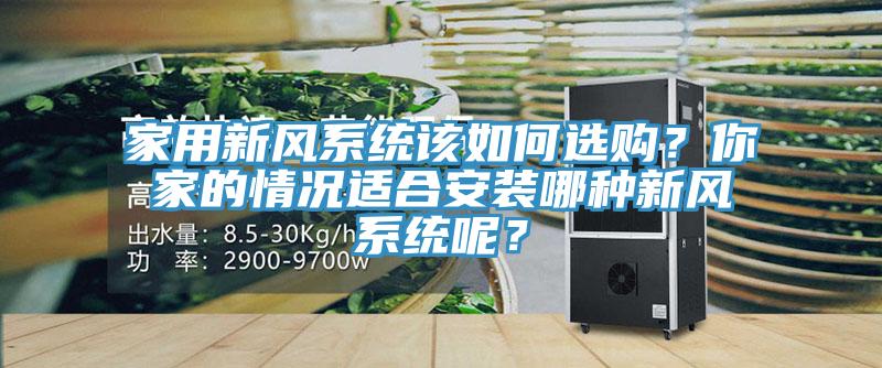 家用新風(fēng)系統該如何選購？你家的情況適合安裝哪種新風(fēng)系統呢？