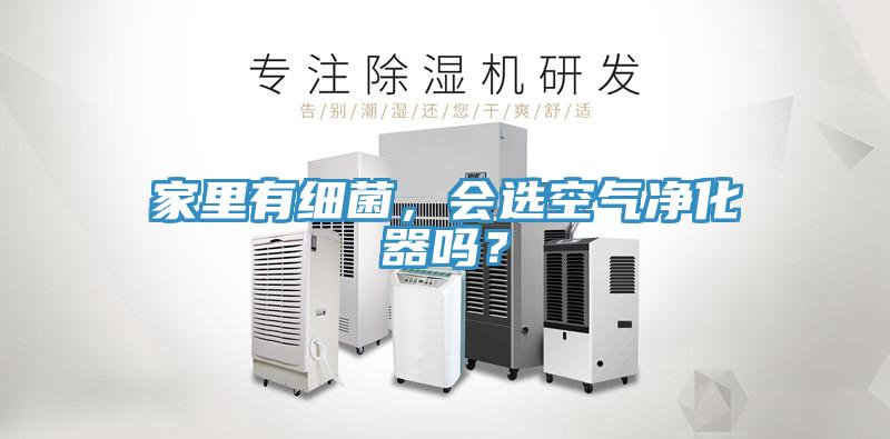 家里有細菌，會(huì )選空氣凈化器嗎？