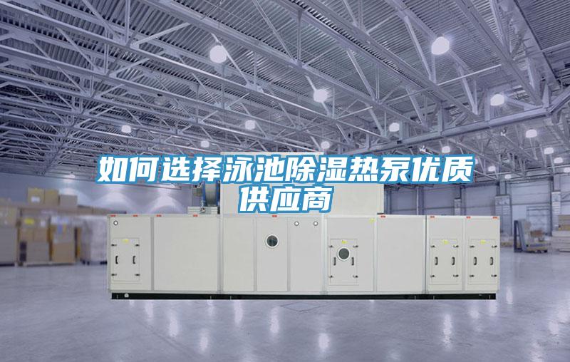 如何選擇泳池除濕熱泵優(yōu)質(zhì)供應商