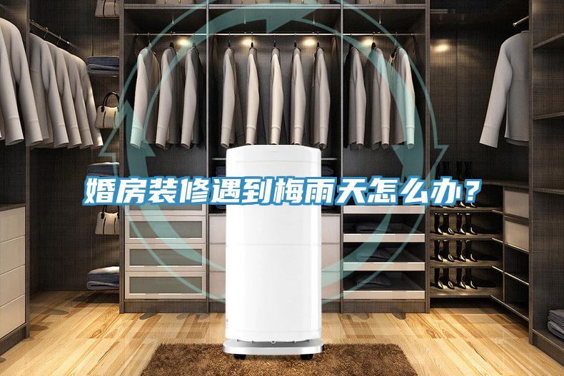 婚房裝修遇到梅雨天怎么辦？
