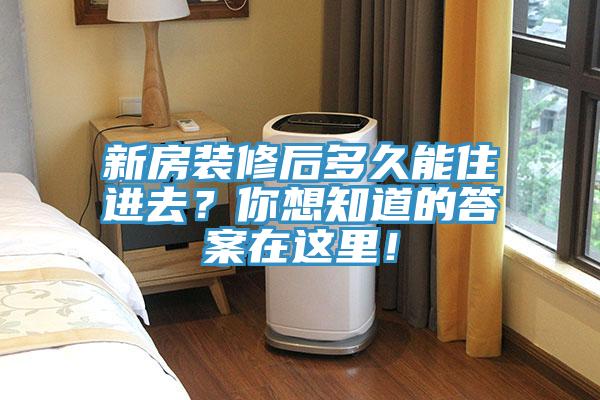 新房裝修后多久能住進(jìn)去？你想知道的答案在這里！