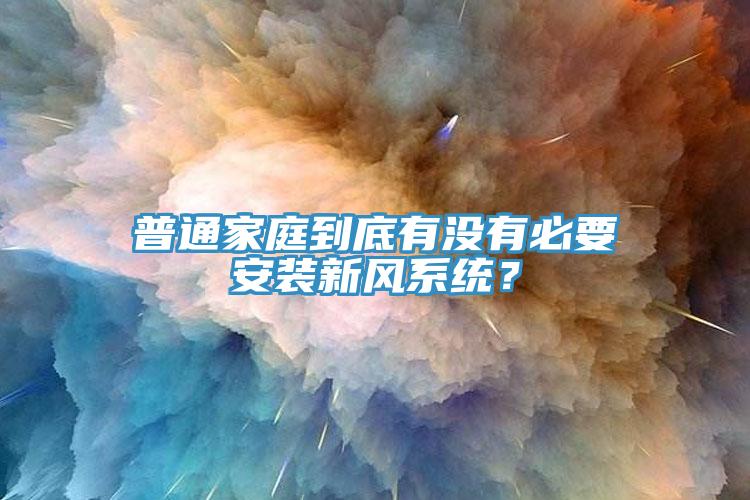 普通家庭到底有沒(méi)有必要安裝新風(fēng)系統？