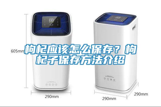 枸杞應該怎么保存？枸杞子保存方法介紹