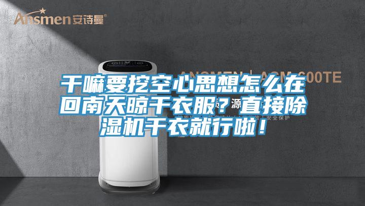 干嘛要挖空心思想怎么在回南天晾干衣服？直接除濕機干衣就行啦！