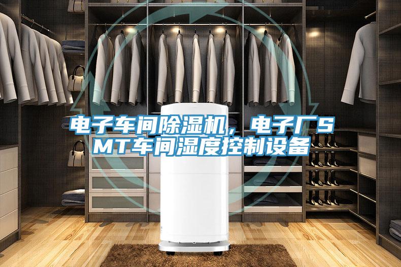 電子車(chē)間除濕機，電子廠(chǎng)SMT車(chē)間濕度控制設備