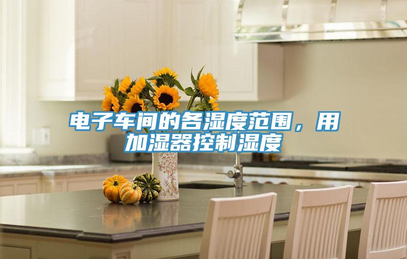電子車(chē)間的各濕度范圍，用加濕器控制濕度