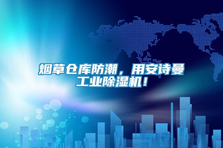 煙草倉庫防潮，用安詩(shī)曼工業(yè)除濕機！