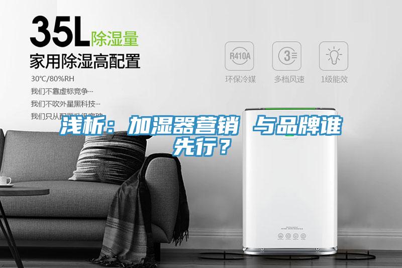 淺析：加濕器營(yíng)銷(xiāo) 與品牌誰(shuí)先行？
