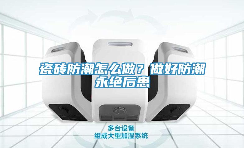 瓷磚防潮怎么做？做好防潮永絕后患