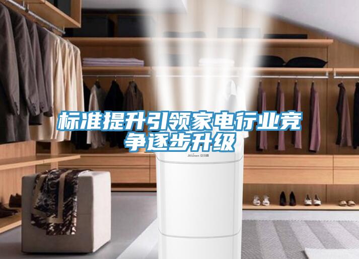 標準提升引領(lǐng)家電行業(yè)競爭逐步升級