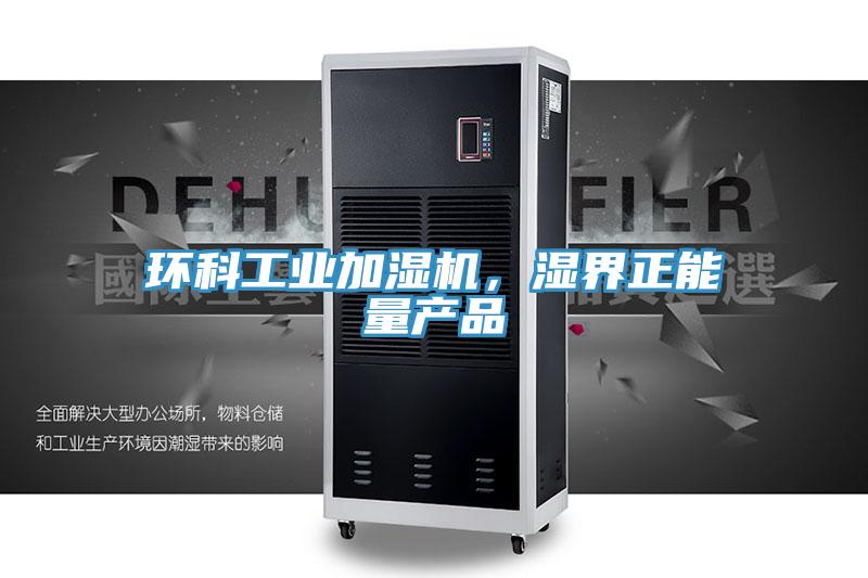 環(huán)科工業(yè)加濕機，濕界正能量產(chǎn)品