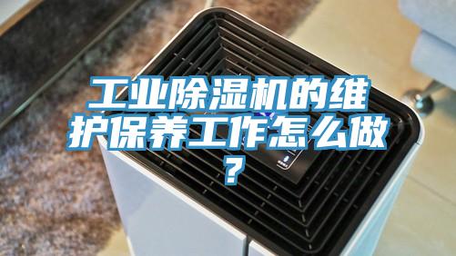 工業(yè)除濕機的維護保養工作怎么做？