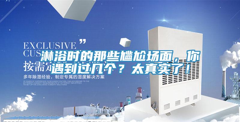 淋浴時(shí)的那些尷尬場(chǎng)面，你遇到過(guò)幾個(gè)？太真實(shí)了！