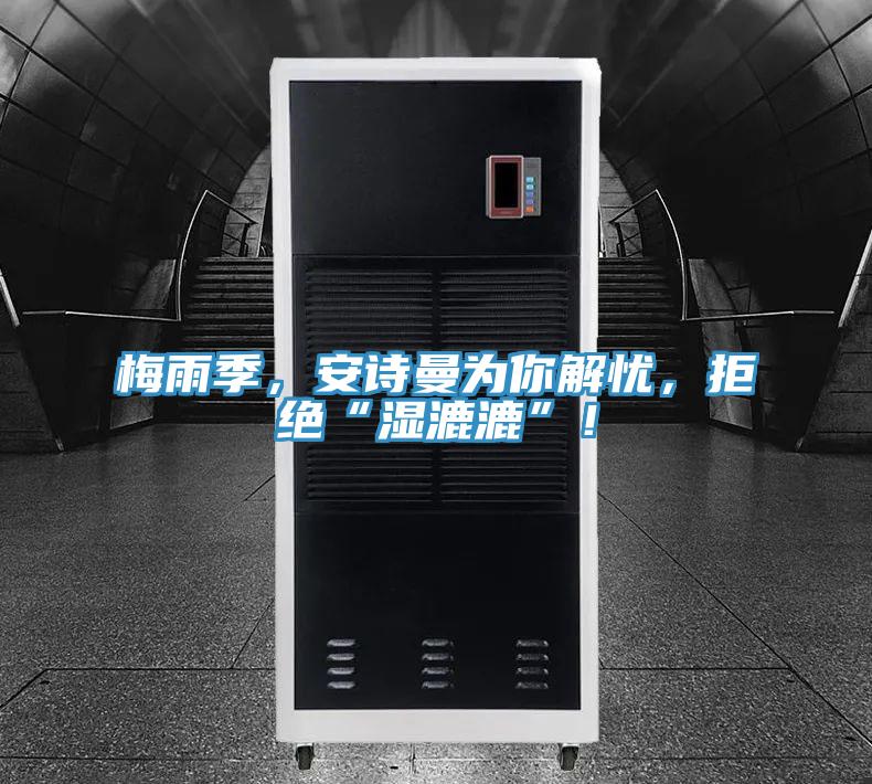 梅雨季，安詩(shī)曼為你解憂(yōu)，拒絕“濕漉漉”！