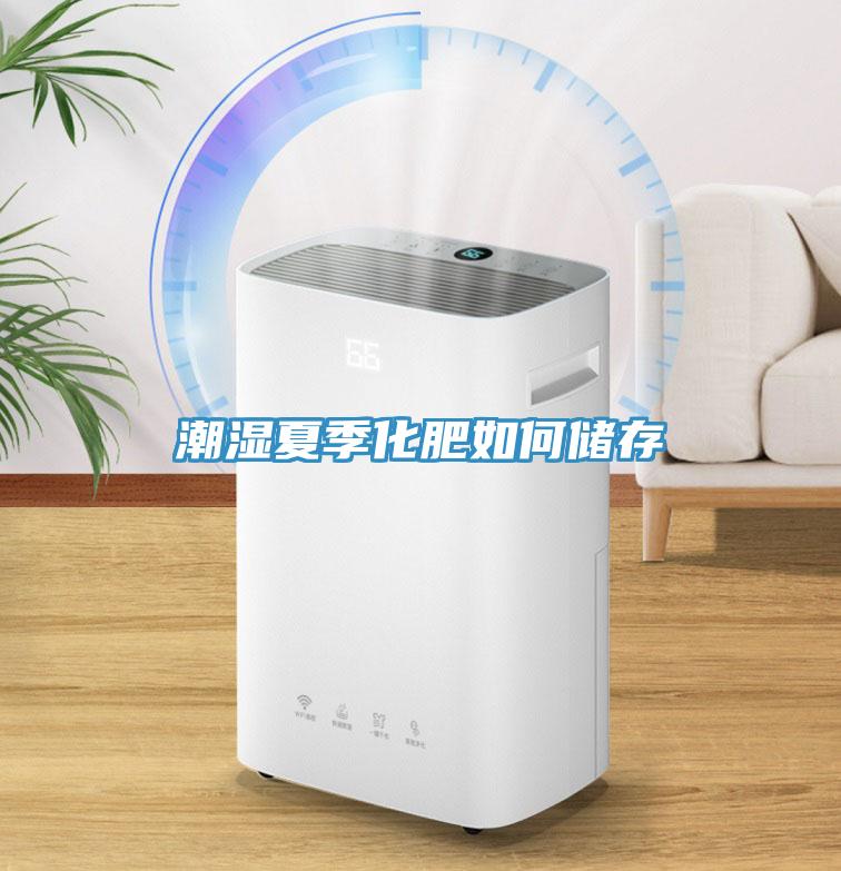 潮濕夏季化肥如何儲存