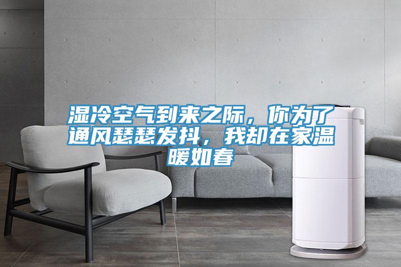 濕冷空氣到來(lái)之際，你為了通風(fēng)瑟瑟發(fā)抖，我卻在家溫暖如春