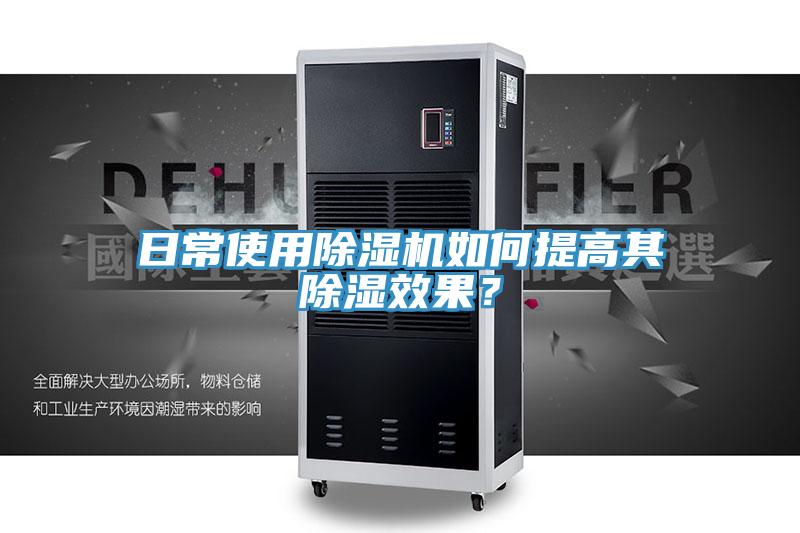 日常使用除濕機如何提高其除濕效果？