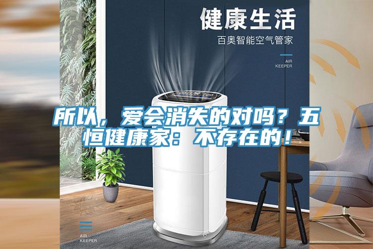 所以，愛(ài)會(huì )消失的對嗎？五恒健康家：不存在的！