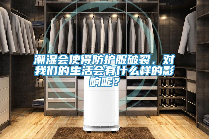 潮濕會(huì )使得防護服破裂，對我們的生活會(huì )有什么樣的影響呢？