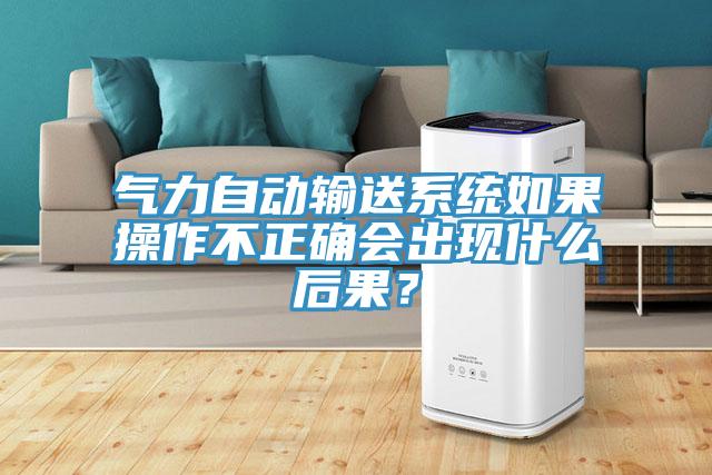 氣力自動(dòng)輸送系統如果操作不正確會(huì )出現什么后果？