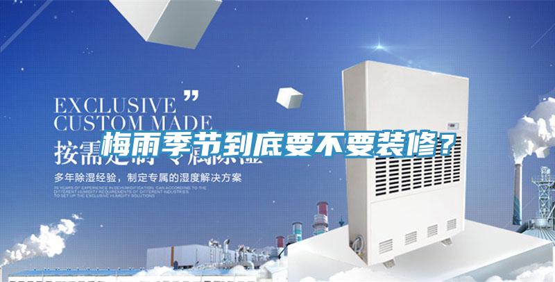 梅雨季節到底要不要裝修？