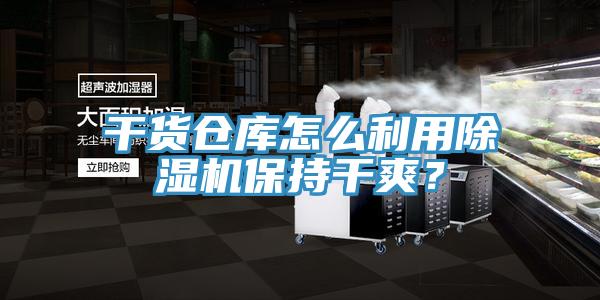 干貨倉庫怎么利用除濕機保持干爽？