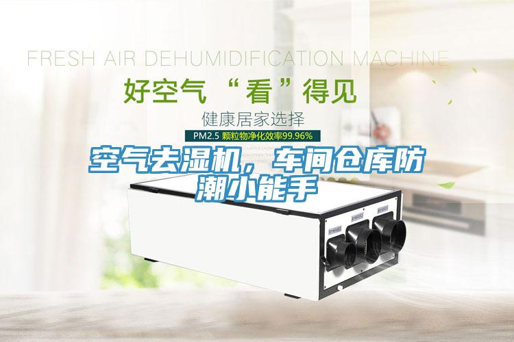 空氣去濕機，車(chē)間倉庫防潮小能手