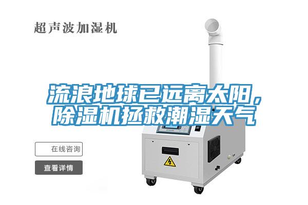 流浪地球已遠離太陽(yáng)，除濕機拯救潮濕天氣