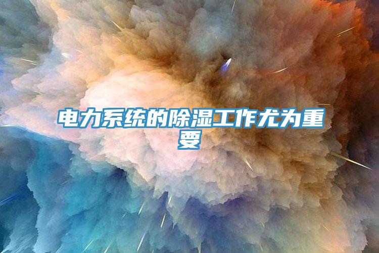 電力系統的除濕工作尤為重要