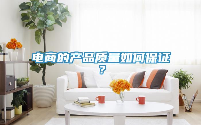 電商的產(chǎn)品質(zhì)量如何保證？