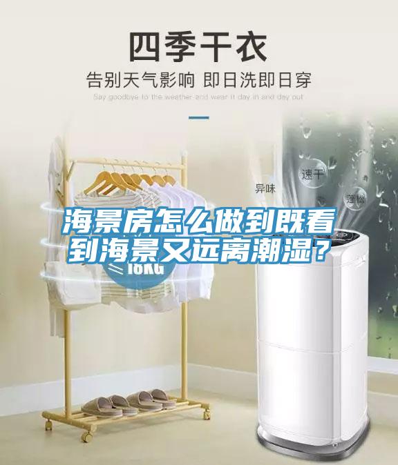 海景房怎么做到既看到海景又遠離潮濕？