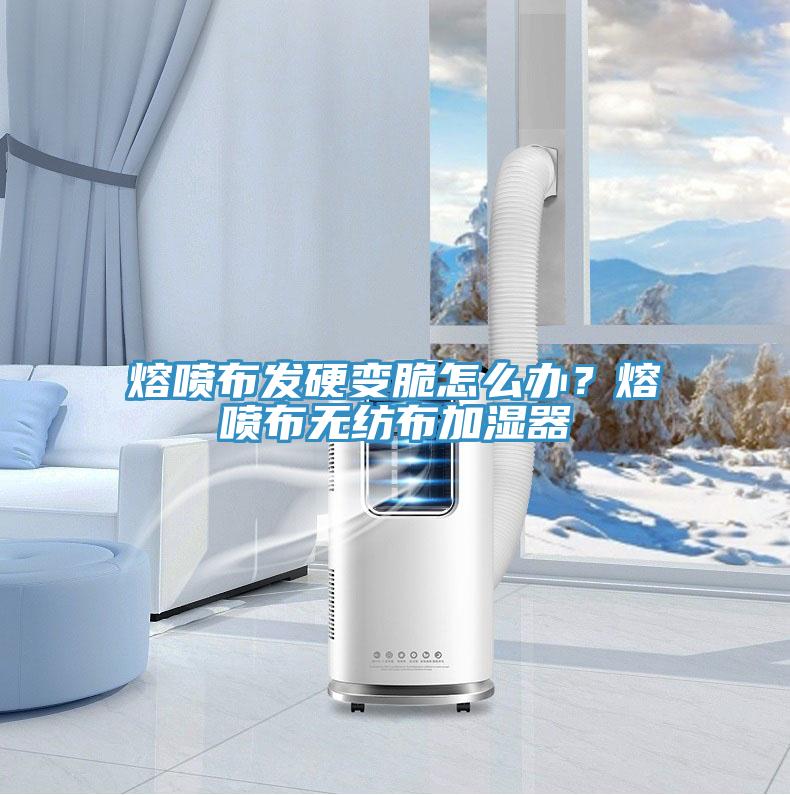 熔噴布發(fā)硬變脆怎么辦？熔噴布無(wú)紡布加濕器